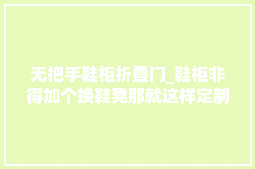 无把手鞋柜折叠门_鞋柜非得加个换鞋凳那就这样定制