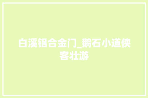 白溪铝合金门_鹅石小道侠客壮游