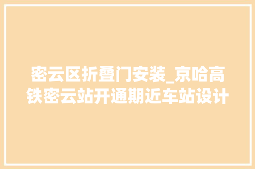 密云区折叠门安装_京哈高铁密云站开通期近车站设计融入水库长城元素