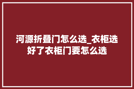 河源折叠门怎么选_衣柜选好了衣柜门要怎么选