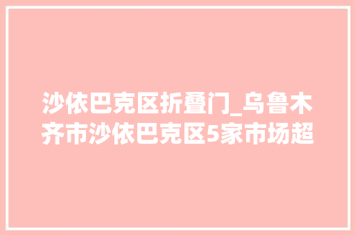 沙依巴克区折叠门_乌鲁木齐市沙依巴克区5家市场超市化进级
