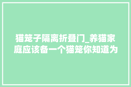 猫笼子隔离折叠门_养猫家庭应该备一个猫笼你知道为什么吗
