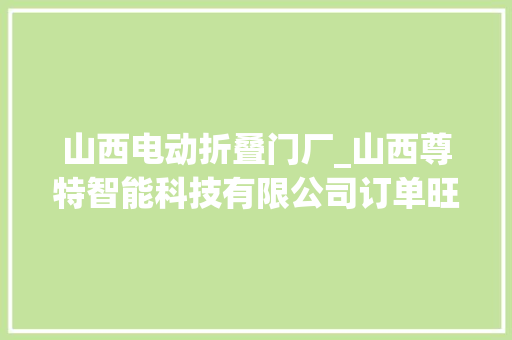 山西电动折叠门厂_山西尊特智能科技有限公司订单旺分娩忙奔头足
