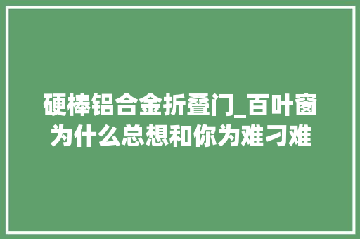硬棒铝合金折叠门_百叶窗为什么总想和你为难刁难