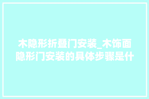 木隐形折叠门安装_木饰面隐形门安装的具体步骤是什么
