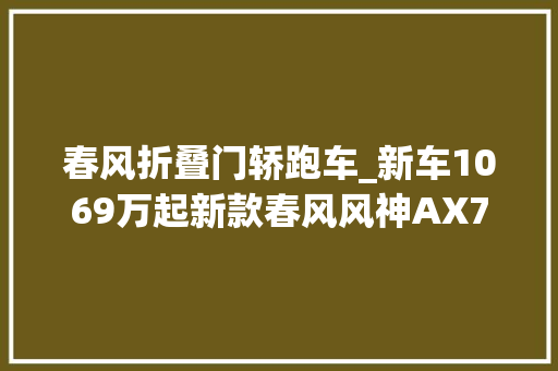 春风折叠门轿跑车_新车1069万起新款春风风神AX7马赫版上市增后视镜自动折叠