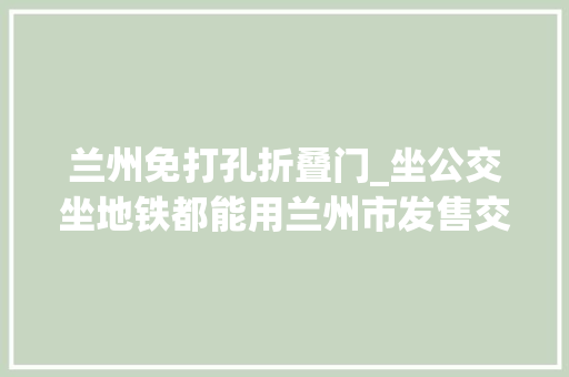 兰州免打孔折叠门_坐公交坐地铁都能用兰州市发售交通联合卡