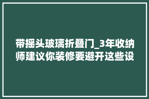 带摇头玻璃折叠门_3年收纳师建议你装修要避开这些设计不然会变得不幸