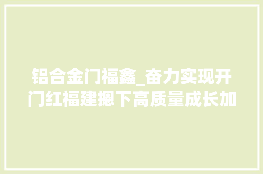 铝合金门福鑫_奋力实现开门红福建摁下高质量成长加速键
