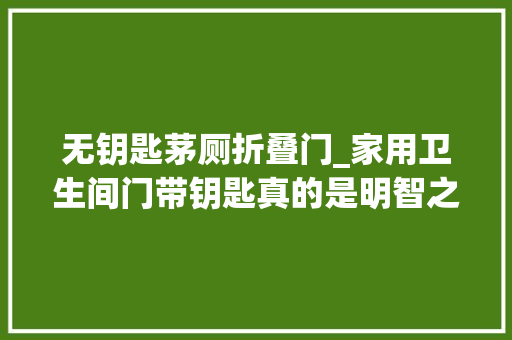 无钥匙茅厕折叠门_家用卫生间门带钥匙真的是明智之选吗在装修家居时