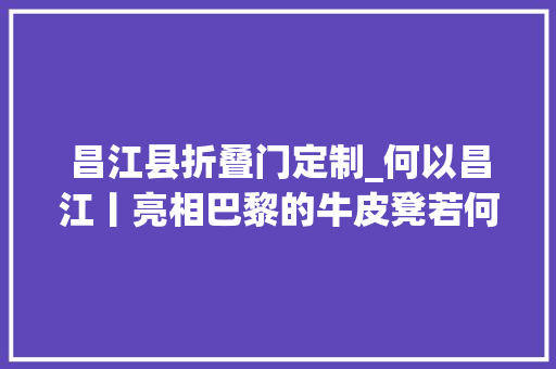 昌江县折叠门定制_何以昌江丨亮相巴黎的牛皮凳若何朝着家当化品牌化的途径迈进