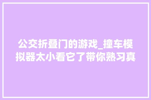 公交折叠门的游戏_撞车模拟器太小看它了带你熟习真正的BeamNGdrive