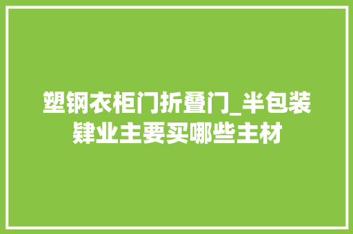 塑钢衣柜门折叠门_半包装肄业主要买哪些主材