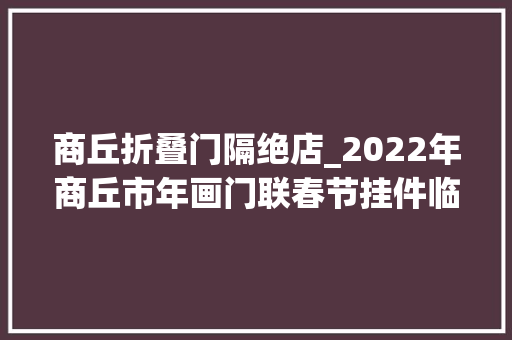 商丘折叠门隔绝店_2022年商丘市年画门联春节挂件临时发卖点位公布