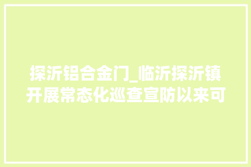 探沂铝合金门_临沂探沂镇开展常态化巡查宣防以来可防性刑事警情下降341