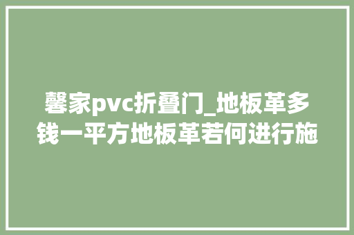 馨家pvc折叠门_地板革多钱一平方地板革若何进行施工