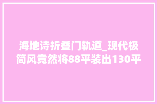 海地诗折叠门轨道_现代极简风竟然将88平装出130平的超大年夜视觉