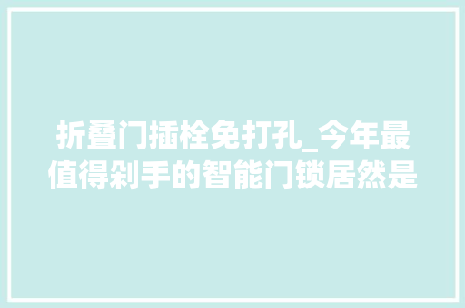 折叠门插栓免打孔_今年最值得剁手的智能门锁居然是它小益E205为何爆红