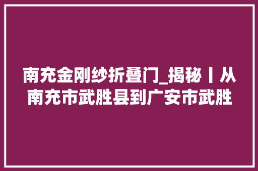南充金刚纱折叠门_揭秘丨从南充市武胜县到广安市武胜县金刚川背后的武胜风云流变