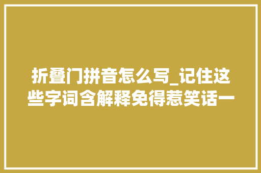 折叠门拼音怎么写_记住这些字词含解释免得惹笑话一定收藏背下来并教会孩子