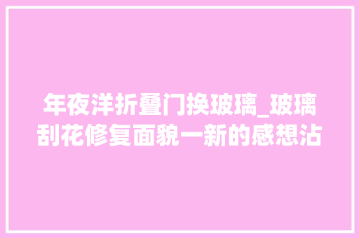 年夜洋折叠门换玻璃_玻璃刮花修复面貌一新的感想沾染只花几百大年夜洋省时省心