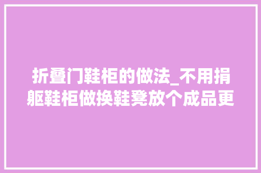 折叠门鞋柜的做法_不用捐躯鞋柜做换鞋凳放个成品更好