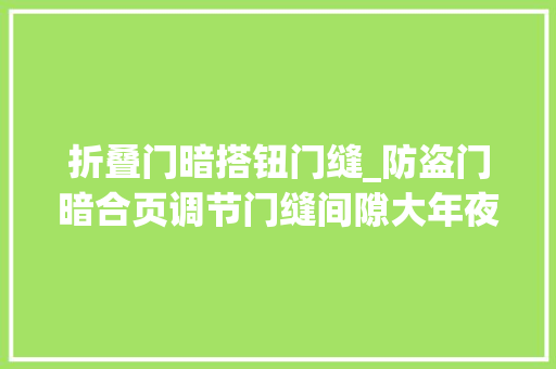 折叠门暗搭钮门缝_防盗门暗合页调节门缝间隙大年夜小的方法你知道吗生活小常识