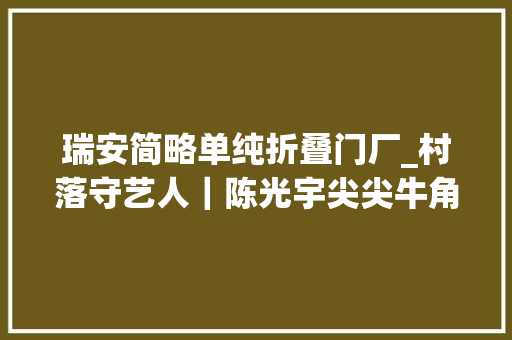 瑞安简略单纯折叠门厂_村落守艺人｜陈光宇尖尖牛角雕刻艺术人生