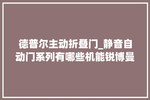 德普尔主动折叠门_静音自动门系列有哪些机能锐博曼带你理解