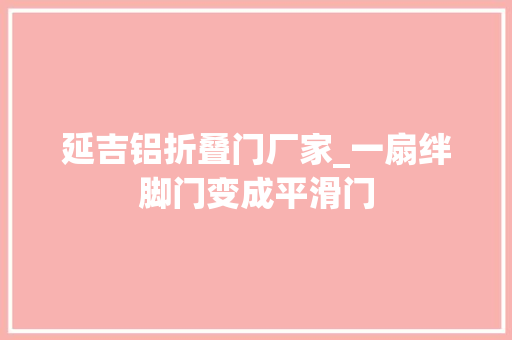 延吉铝折叠门厂家_一扇绊脚门变成平滑门