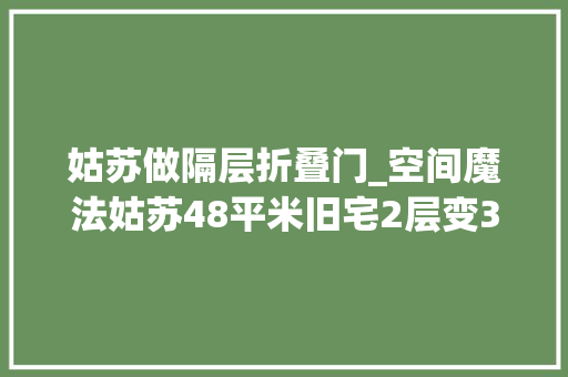姑苏做隔层折叠门_空间魔法姑苏48平米旧宅2层变3层