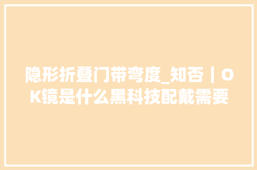 隐形折叠门带弯度_知否｜OK镜是什么黑科技配戴需要留心这些问题