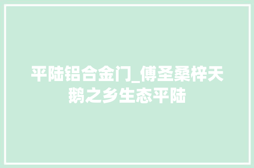 平陆铝合金门_傅圣桑梓天鹅之乡生态平陆