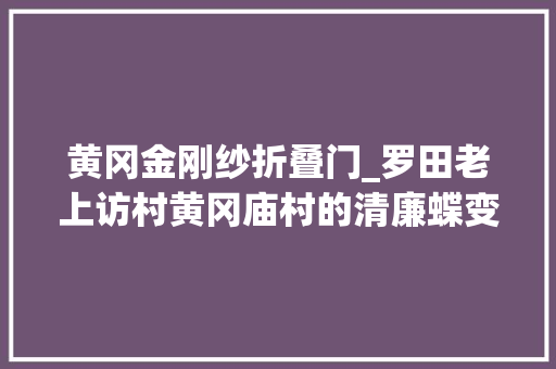 黄冈金刚纱折叠门_罗田老上访村黄冈庙村的清廉蝶变