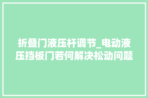 折叠门液压杆调节_电动液压挡板门若何解决松动问题