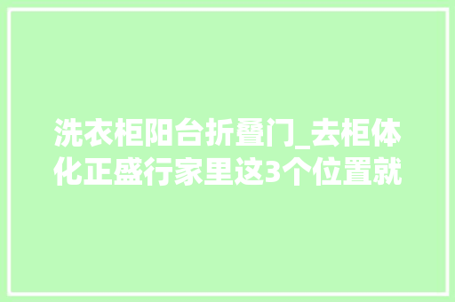 洗衣柜阳台折叠门_去柜体化正盛行家里这3个位置就能做增加收纳又能省钱