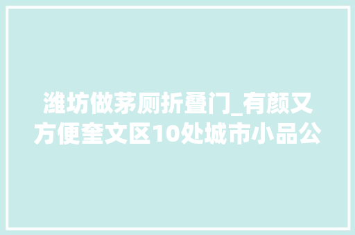 潍坊做茅厕折叠门_有颜又方便奎文区10处城市小品公厕投用