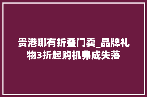 贵港哪有折叠门卖_品牌礼物3折起购机弗成失落