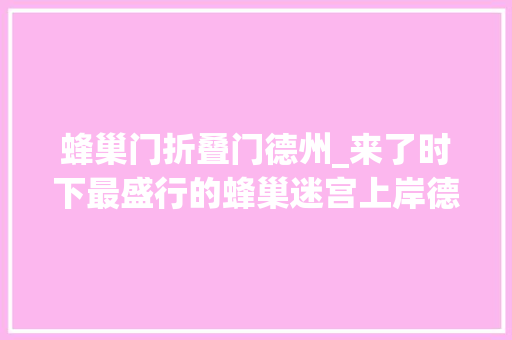 蜂巢门折叠门德州_来了时下最盛行的蜂巢迷宫上岸德州万达金街快和小伙伴躁起来