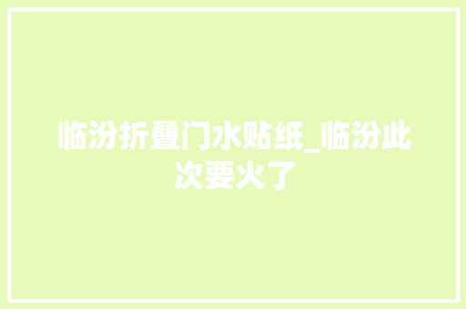 临汾折叠门水贴纸_临汾此次要火了