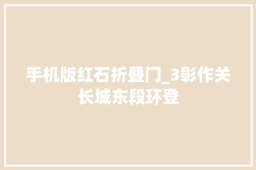 手机版红石折叠门_3彰作关长城东段环登