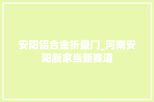 安阳铝合金折叠门_河南安阳新家当新赛道