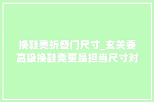 换鞋凳折叠门尺寸_玄关要高级换鞋凳更是担当尺寸对了小户型也能安排