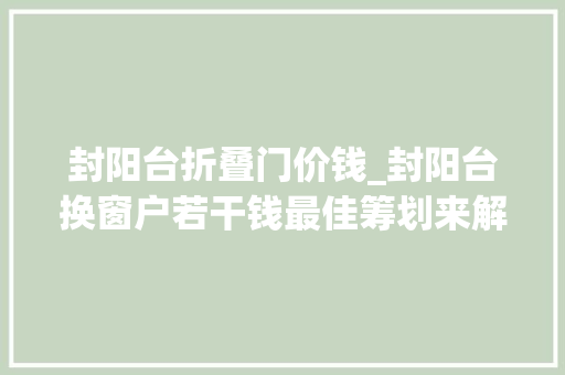 封阳台折叠门价钱_封阳台换窗户若干钱最佳筹划来解答