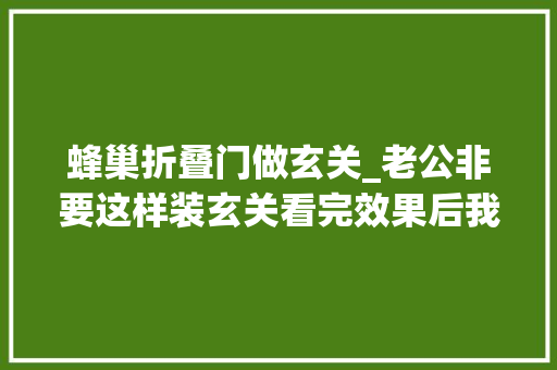 蜂巢折叠门做玄关_老公非要这样装玄关看完效果后我闭嘴了