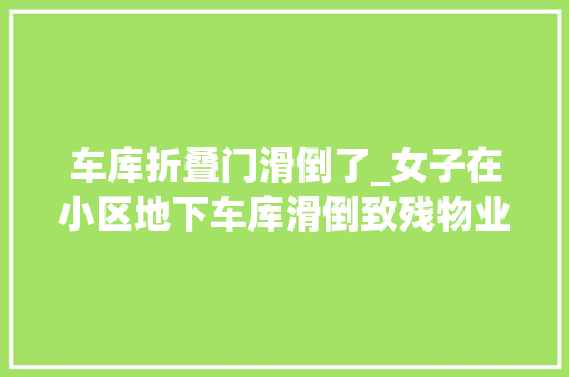 车库折叠门滑倒了_女子在小区地下车库滑倒致残物业赔了5万多