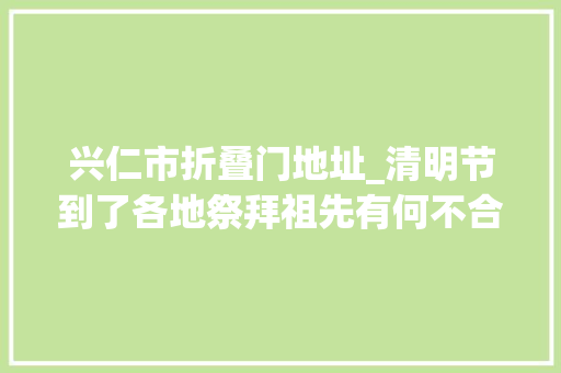 兴仁市折叠门地址_清明节到了各地祭拜祖先有何不合