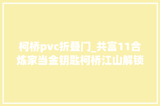 柯桥pvc折叠门_共富11合炼家当金钥匙柯桥江山解锁新的成长之门