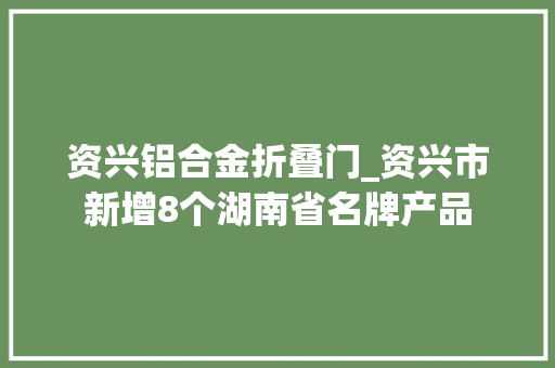 资兴铝合金折叠门_资兴市新增8个湖南省名牌产品