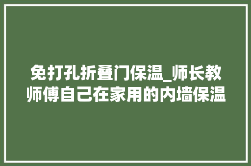 免打孔折叠门保温_师长教师傅自己在家用的内墙保温施工方法看完彻底会了